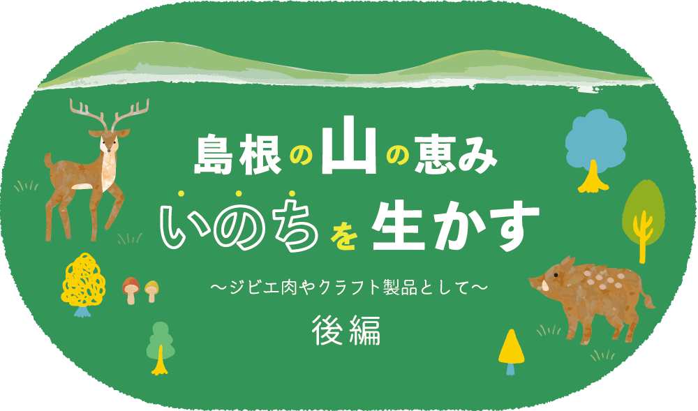 島根の山の恵み いのちを生かす~ジビエ肉やクラフト製品として~ 後編