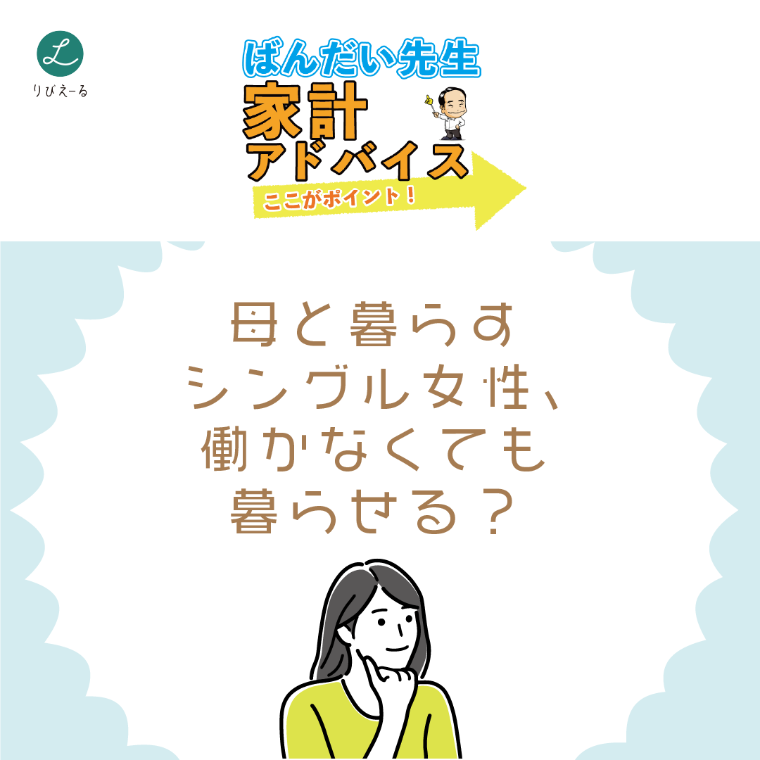 ばんだい先生 家計アドバイス<母と暮らすシングル女性、働かなくても暮らせる?>
