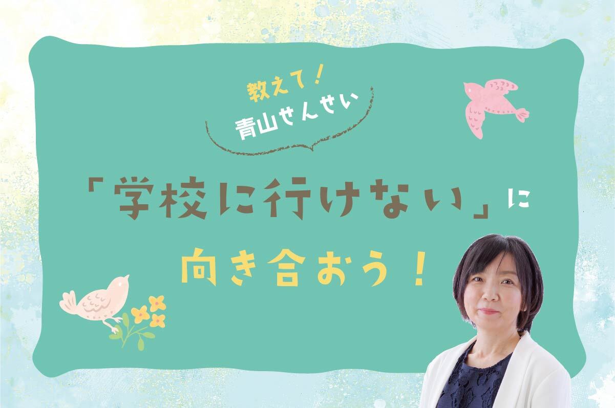 教えて!青山せんせい 「学校に行けない」に向き合おう!