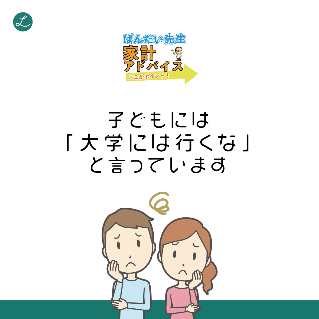 ばんだい先生家計アドバイス<子どもには「大学には行くな」と言っています。>