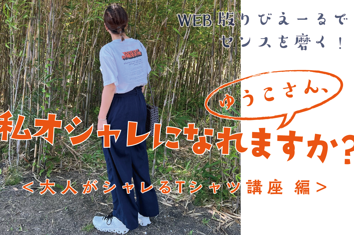 【WEB限定連載】ゆうこさん、私オシャレになれますか？ vol.9-2023.8＜大人がシャレるTシャツ講座 編＞