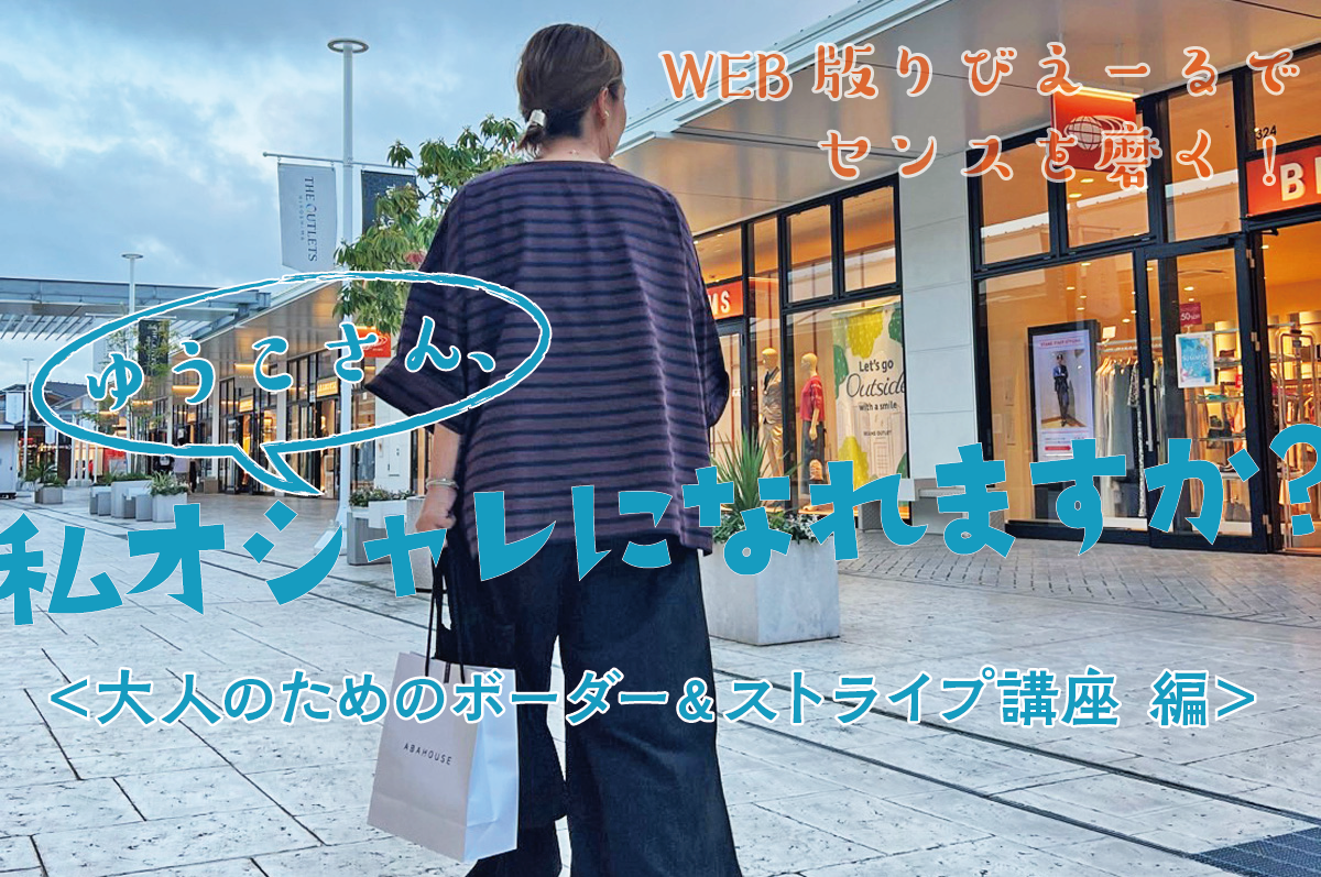 【WEB限定連載】ゆうこさん、私オシャレになれますか? vol.10-2023.9<大人のためのボーダー&ストライプ講座 編>