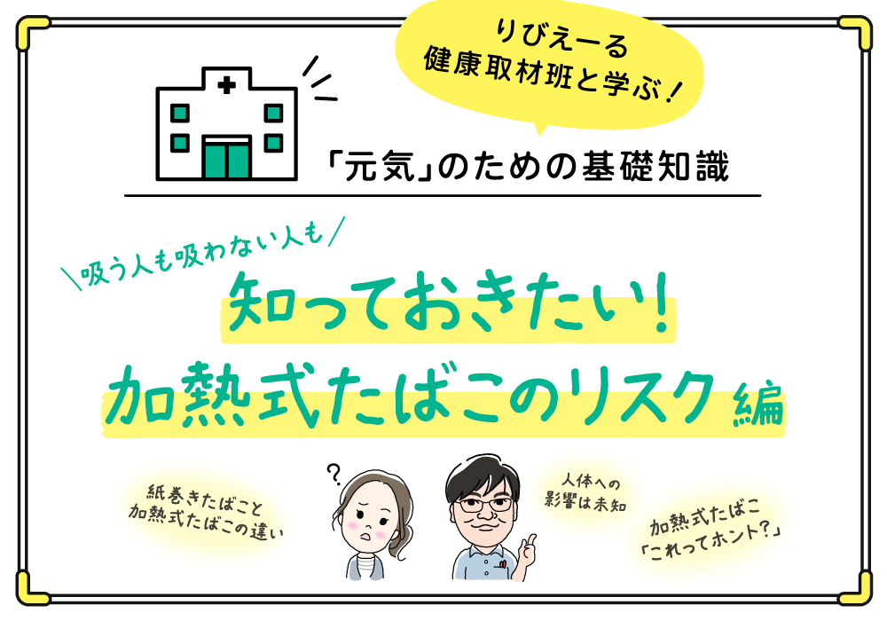 「元気」のための基礎知識《吸う人も吸わない人も 知っておきたい!加熱式たばこのリスク?編》<PR>