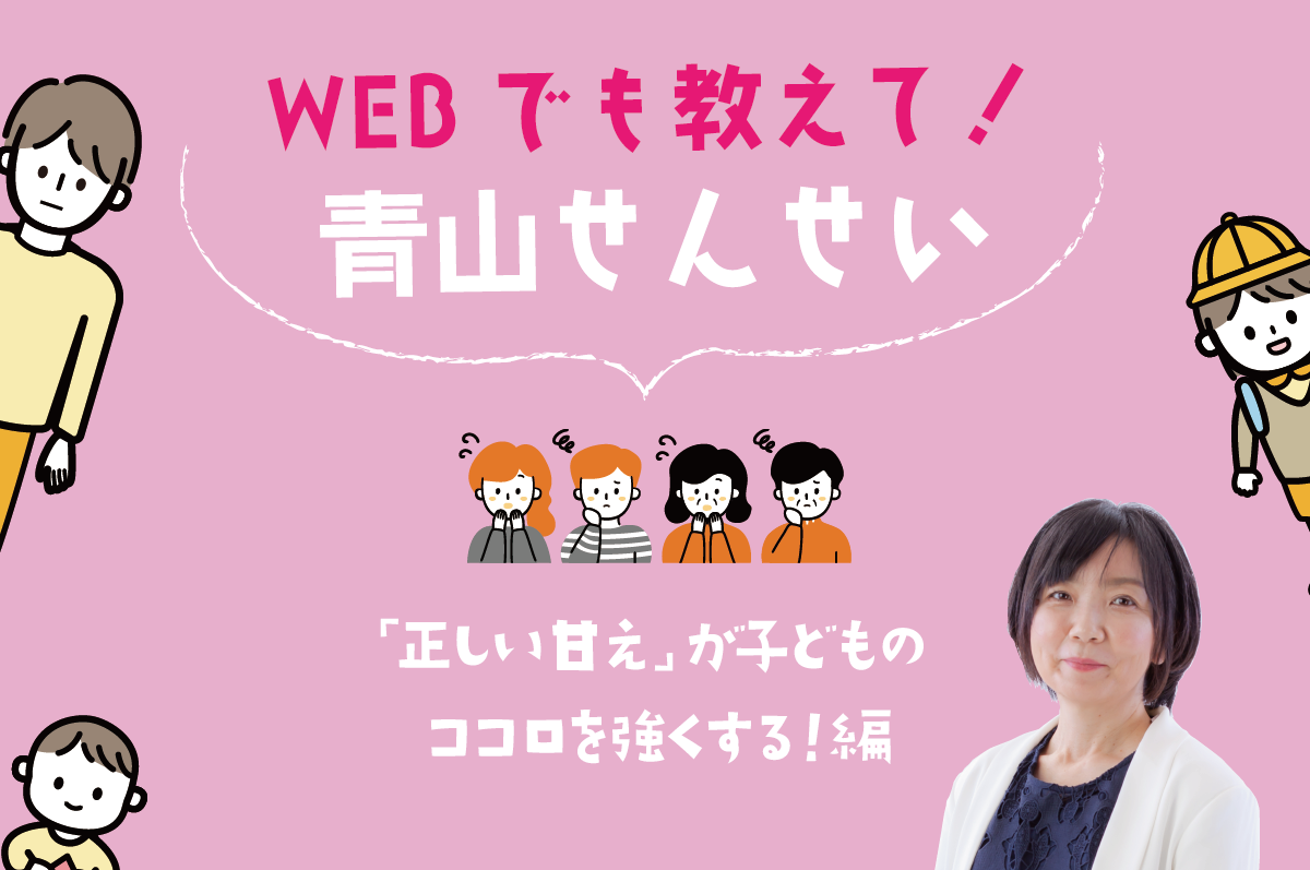 WEBでも教えて! 青山せんせい 「正しい甘え」が子どものココロを強くする! 編